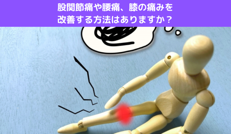 股関節痛や腰痛、膝の痛みを改善する方法はありますか？